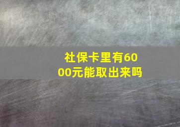 社保卡里有6000元能取出来吗