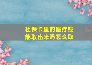 社保卡里的医疗钱能取出来吗怎么取