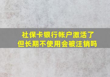 社保卡银行帐户激活了但长期不使用会被注销吗