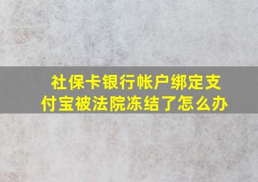 社保卡银行帐户绑定支付宝被法院冻结了怎么办