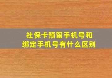 社保卡预留手机号和绑定手机号有什么区别