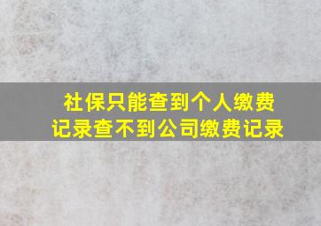 社保只能查到个人缴费记录查不到公司缴费记录