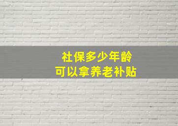 社保多少年龄可以拿养老补贴