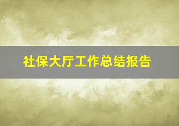 社保大厅工作总结报告