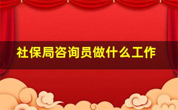 社保局咨询员做什么工作