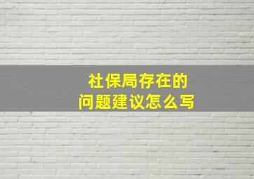 社保局存在的问题建议怎么写