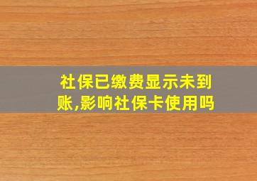 社保已缴费显示未到账,影响社保卡使用吗