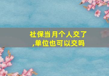 社保当月个人交了,单位也可以交吗