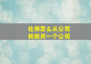 社保怎么从公司转到另一个公司