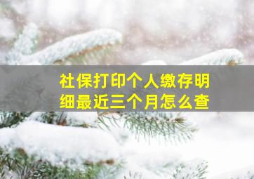 社保打印个人缴存明细最近三个月怎么查