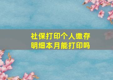 社保打印个人缴存明细本月能打印吗