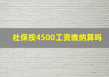 社保按4500工资缴纳算吗