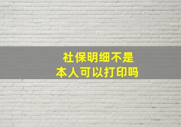 社保明细不是本人可以打印吗