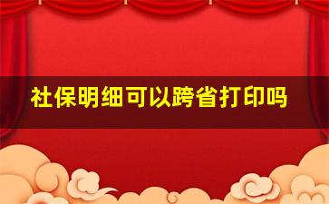 社保明细可以跨省打印吗