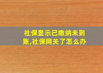 社保显示已缴纳未到账,社保网关了怎么办