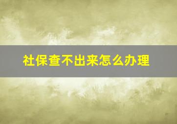 社保查不出来怎么办理