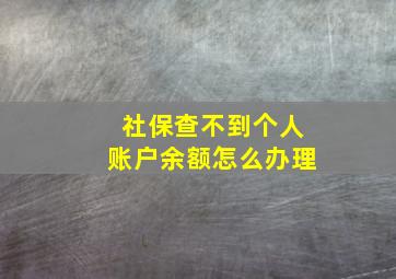 社保查不到个人账户余额怎么办理