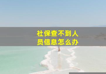 社保查不到人员信息怎么办