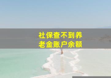 社保查不到养老金账户余额