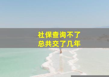 社保查询不了总共交了几年