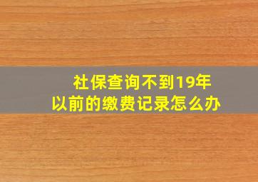 社保查询不到19年以前的缴费记录怎么办