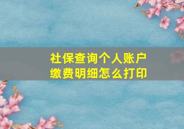 社保查询个人账户缴费明细怎么打印