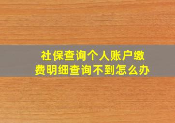 社保查询个人账户缴费明细查询不到怎么办