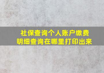 社保查询个人账户缴费明细查询在哪里打印出来