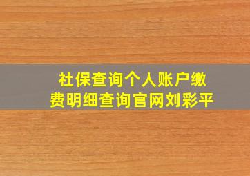 社保查询个人账户缴费明细查询官网刘彩平