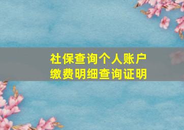 社保查询个人账户缴费明细查询证明