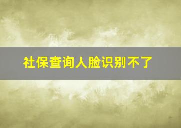 社保查询人脸识别不了