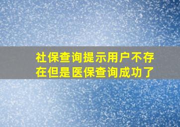 社保查询提示用户不存在但是医保查询成功了