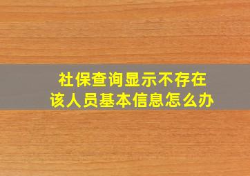 社保查询显示不存在该人员基本信息怎么办