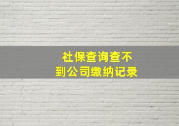 社保查询查不到公司缴纳记录