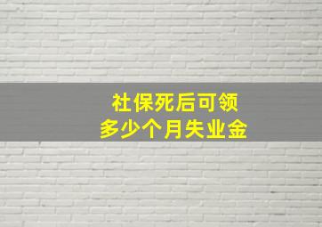 社保死后可领多少个月失业金