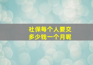 社保每个人要交多少钱一个月呢