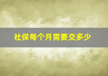 社保每个月需要交多少