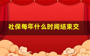 社保每年什么时间结束交