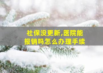 社保没更新,医院能报销吗怎么办理手续