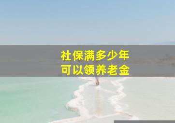 社保满多少年可以领养老金