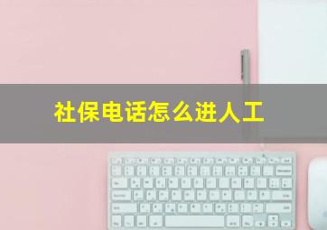 社保电话怎么进人工