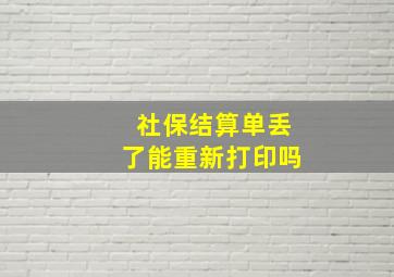 社保结算单丢了能重新打印吗