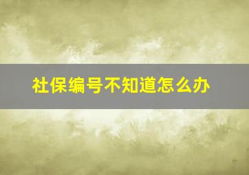 社保编号不知道怎么办