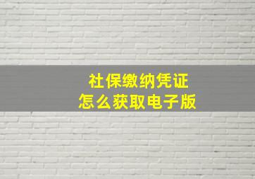 社保缴纳凭证怎么获取电子版