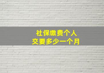 社保缴费个人交要多少一个月