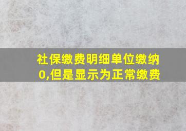 社保缴费明细单位缴纳0,但是显示为正常缴费