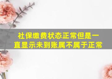 社保缴费状态正常但是一直显示未到账属不属于正常