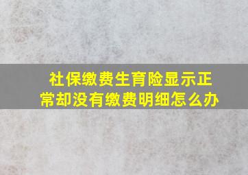 社保缴费生育险显示正常却没有缴费明细怎么办