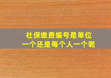 社保缴费编号是单位一个还是每个人一个呢