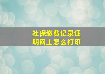 社保缴费记录证明网上怎么打印